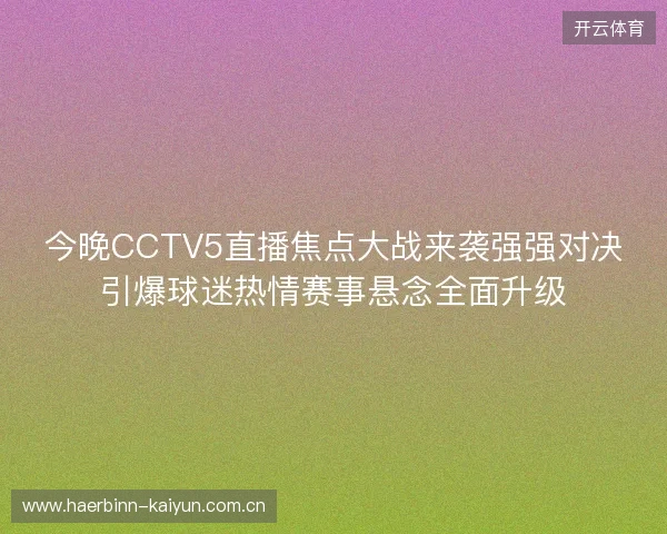 今晚CCTV5直播焦点大战来袭强强对决引爆球迷热情赛事悬念全面升级