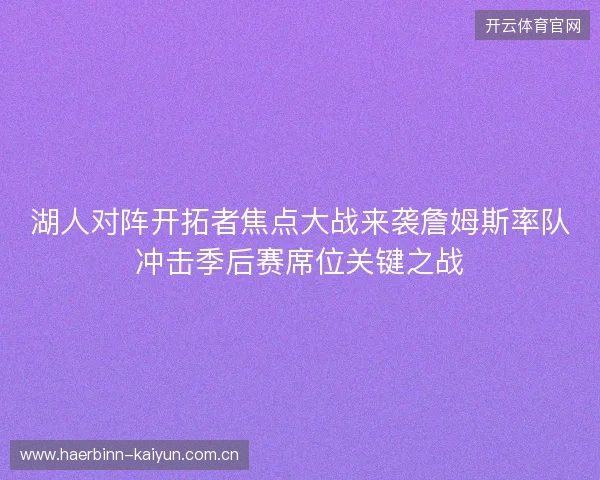 湖人对阵开拓者焦点大战来袭詹姆斯率队冲击季后赛席位关键之战