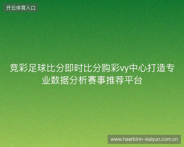 竞彩足球比分即时比分购彩vy中心打造专业数据分析赛事推荐平台
