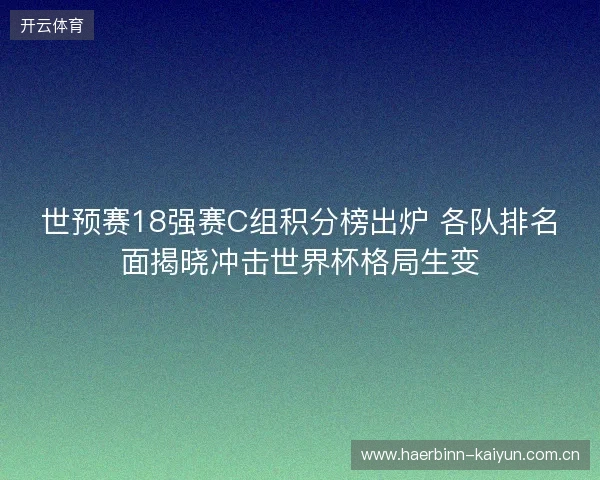 世预赛18强赛C组积分榜出炉 各队排名面揭晓冲击世界杯格局生变 世预赛18强赛C组积分榜出炉 各队排名面揭晓冲击世界杯格局生变