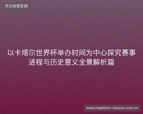 以卡塔尔世界杯举办时间为中心探究赛事进程与历史意义全景解析篇 以卡塔尔世界杯举办时间为中心探究赛事进程与历史意义全景解析篇