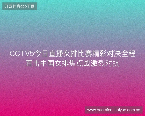 CCTV5今日直播女排比赛精彩对决全程直击中国女排焦点战激烈对抗