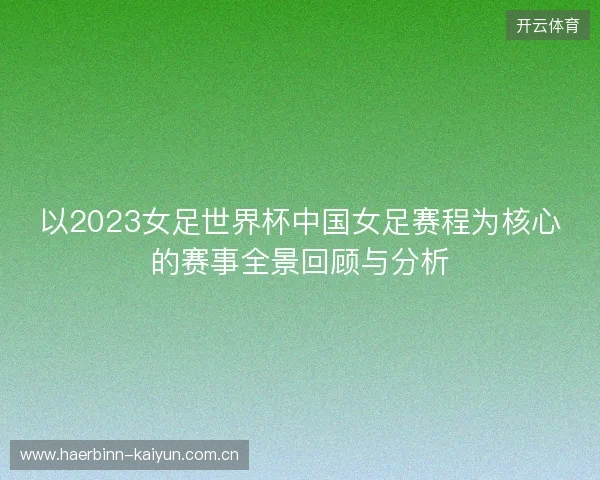 以2023女足世界杯中国女足赛程为核心的赛事全景回顾与分析 以2023女足世界杯中国女足赛程为核心的赛事全景回顾与分析