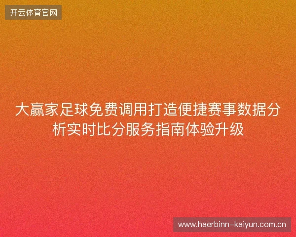 大赢家足球免费调用打造便捷赛事数据分析实时比分服务指南体验升级 大赢家足球免费调用打造便捷赛事数据分析实时比分服务指南体验升级