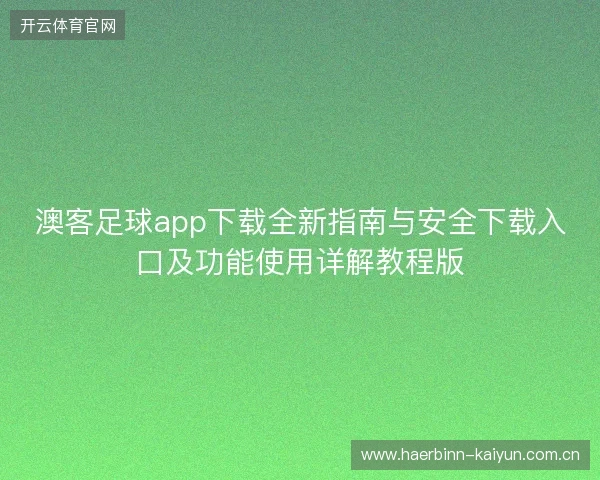 澳客足球app下载全新指南与安全下载入口及功能使用详解教程版 澳客足球app下载全新指南与安全下载入口及功能使用详解教程版
