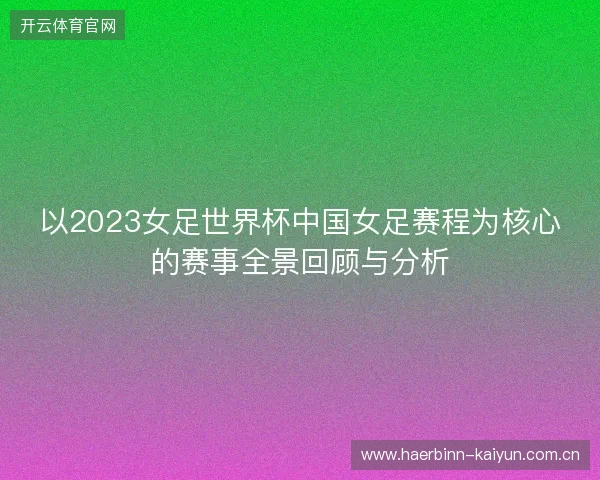 以2023女足世界杯中国女足赛程为核心的赛事全景回顾与分析 以2023女足世界杯中国女足赛程为核心的赛事全景回顾与分析