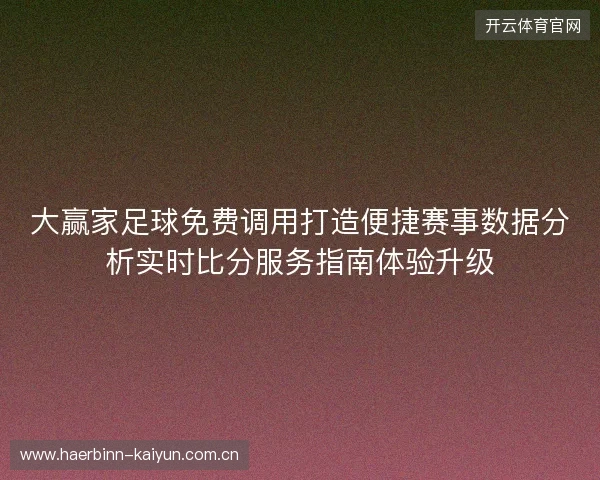 大赢家足球免费调用打造便捷赛事数据分析实时比分服务指南体验升级 大赢家足球免费调用打造便捷赛事数据分析实时比分服务指南体验升级