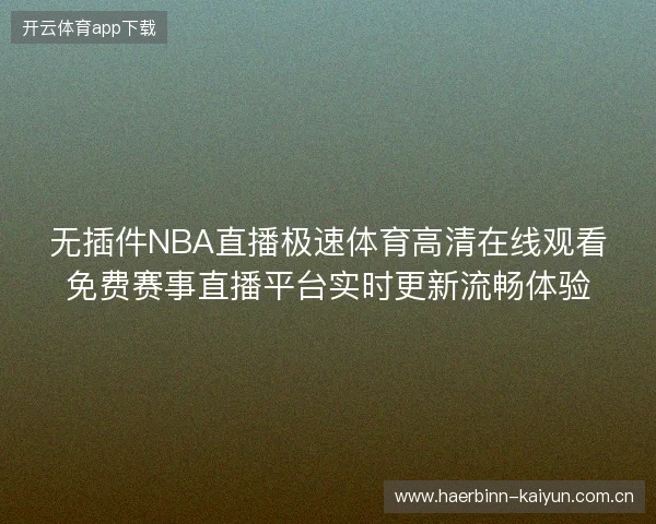 无插件NBA直播极速体育高清在线观看免费赛事直播平台实时更新流畅体验 无插件NBA直播极速体育高清在线观看免费赛事直播平台实时更新流畅体验