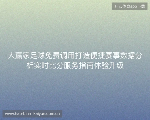 大赢家足球免费调用打造便捷赛事数据分析实时比分服务指南体验升级