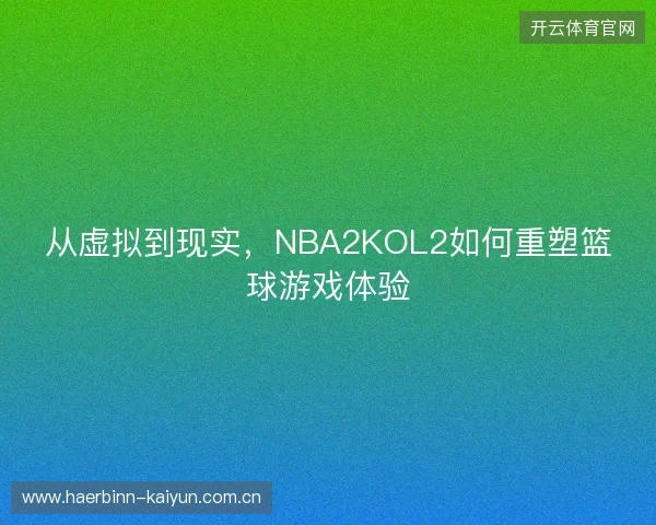 从虚拟到现实，NBA2KOL2如何重塑篮球游戏体验
