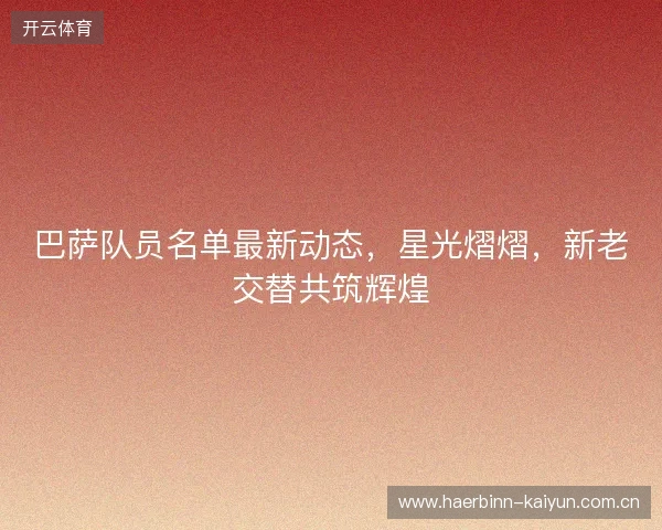巴萨队员名单最新动态，星光熠熠，新老交替共筑辉煌