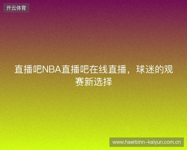 直播吧NBA直播吧在线直播，球迷的观赛新选择