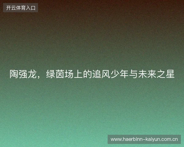 陶强龙，绿茵场上的追风少年与未来之星